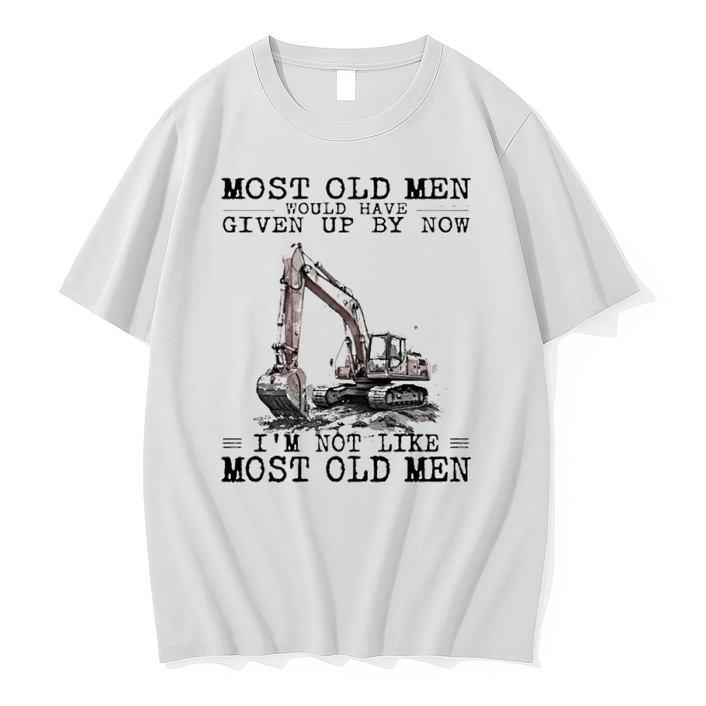 Most Old Men Would Have Given Up By Now Im Not Like Most Old Men Excavator Shirts
