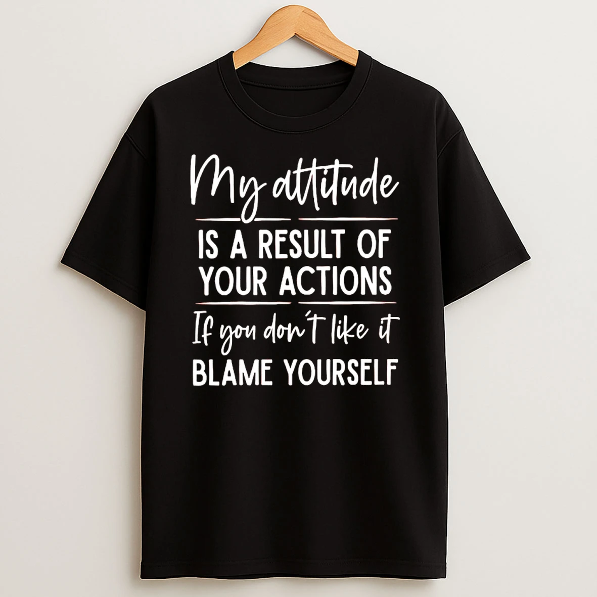 My Attitude Is A Result Of Your Actions If You Dont Like It Blame Yourself Shirts