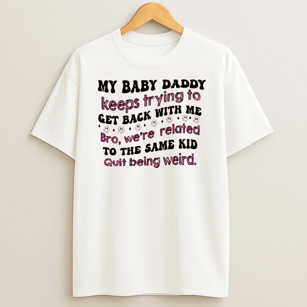 My Baby Daddy Keeps Trying To Get Back With Me Bro Were Related To The Same Kid Shirts