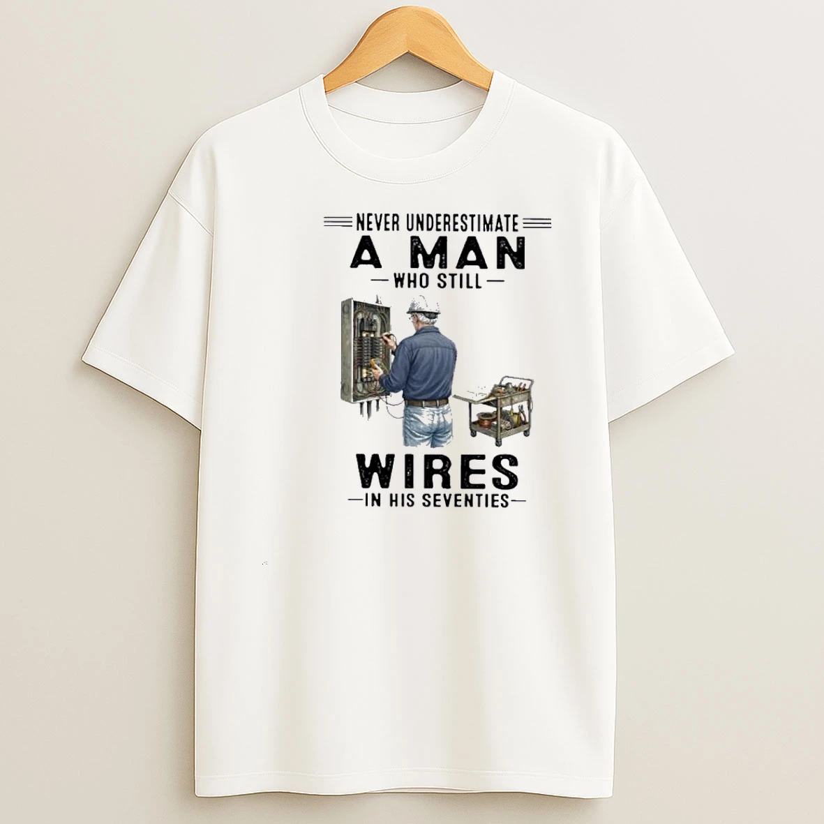 Never Underestimate A Man Who Still Wires In His Seventies Shirts