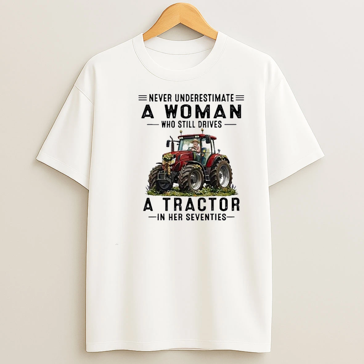 Never Underestimate A Woman Who Still Drives A Tractor In Her Seventies Shirts