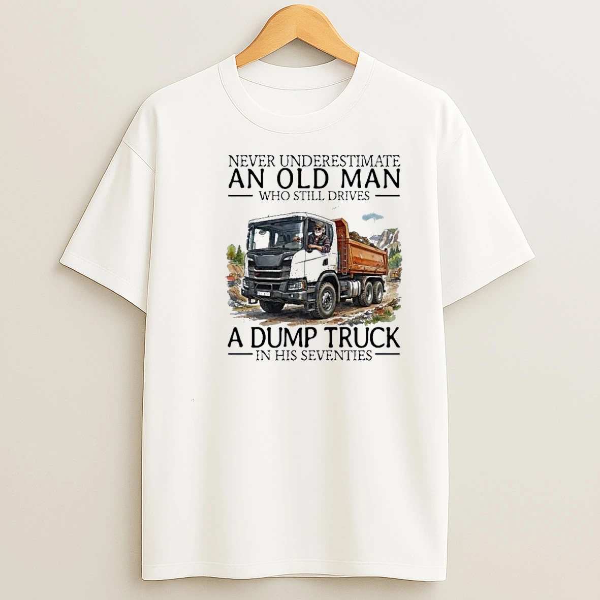 Never Underestimate An Old Man Who Still Drives A Dump Truck In His Seventies Shirts