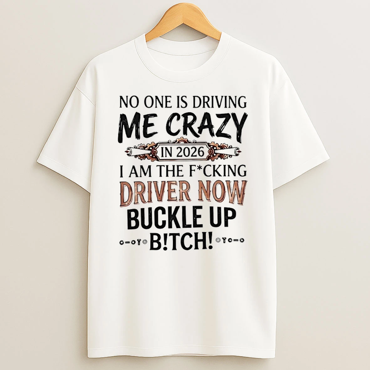 No One Is Driving Me Crazy In 2026 I Am The Fucking Driver Now Buckle Up Satire Shirts