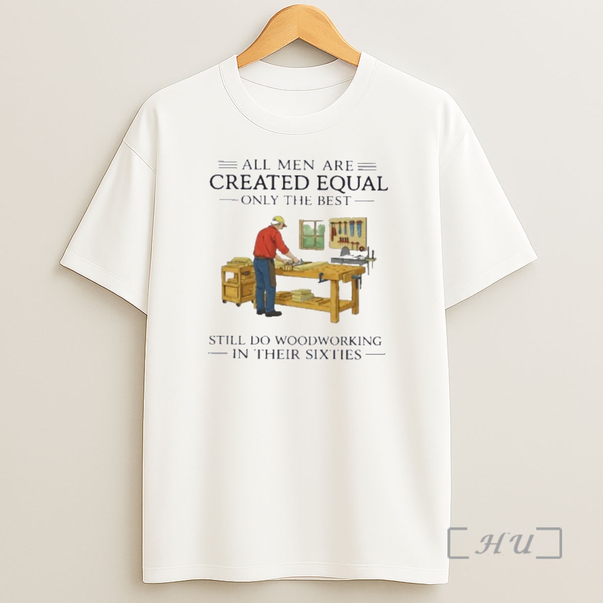 Officials All Men Are Created Equal Only The Best Still Do Woodworking In Their Sixties Shirt Sweatshirt Tee