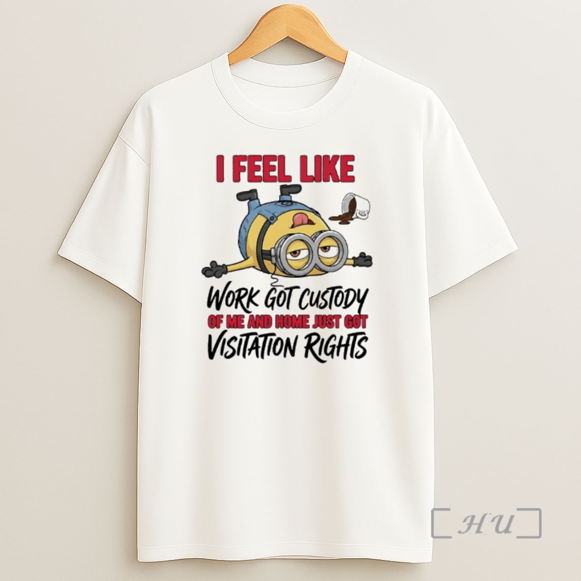Officials Minion I Feel Like Work Got Custody Of Me And Home Just Got Visitation Right Shirt Sweatshirt Tee