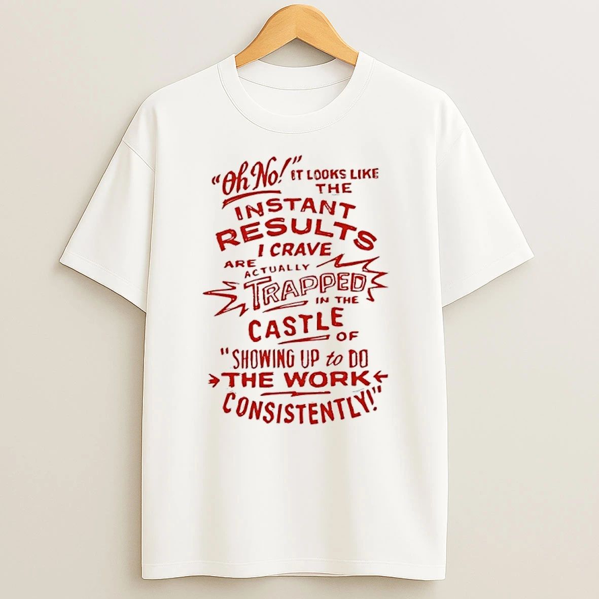 Oh No Instant Results I Crave Are Trapped In The Castle Of Showing Up To Do The Work Consistently Shirts