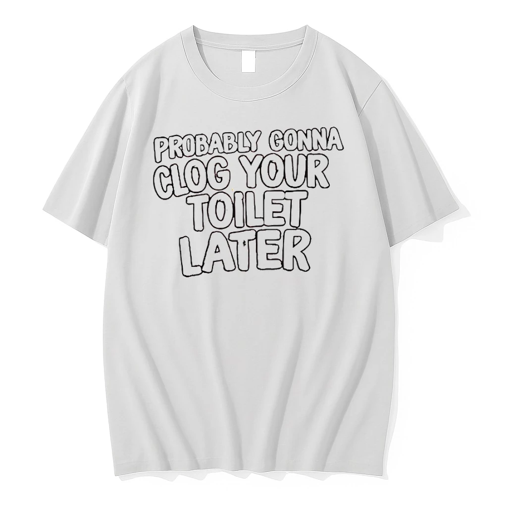 Probably Gonna Clog Your Toilet Later Shirts