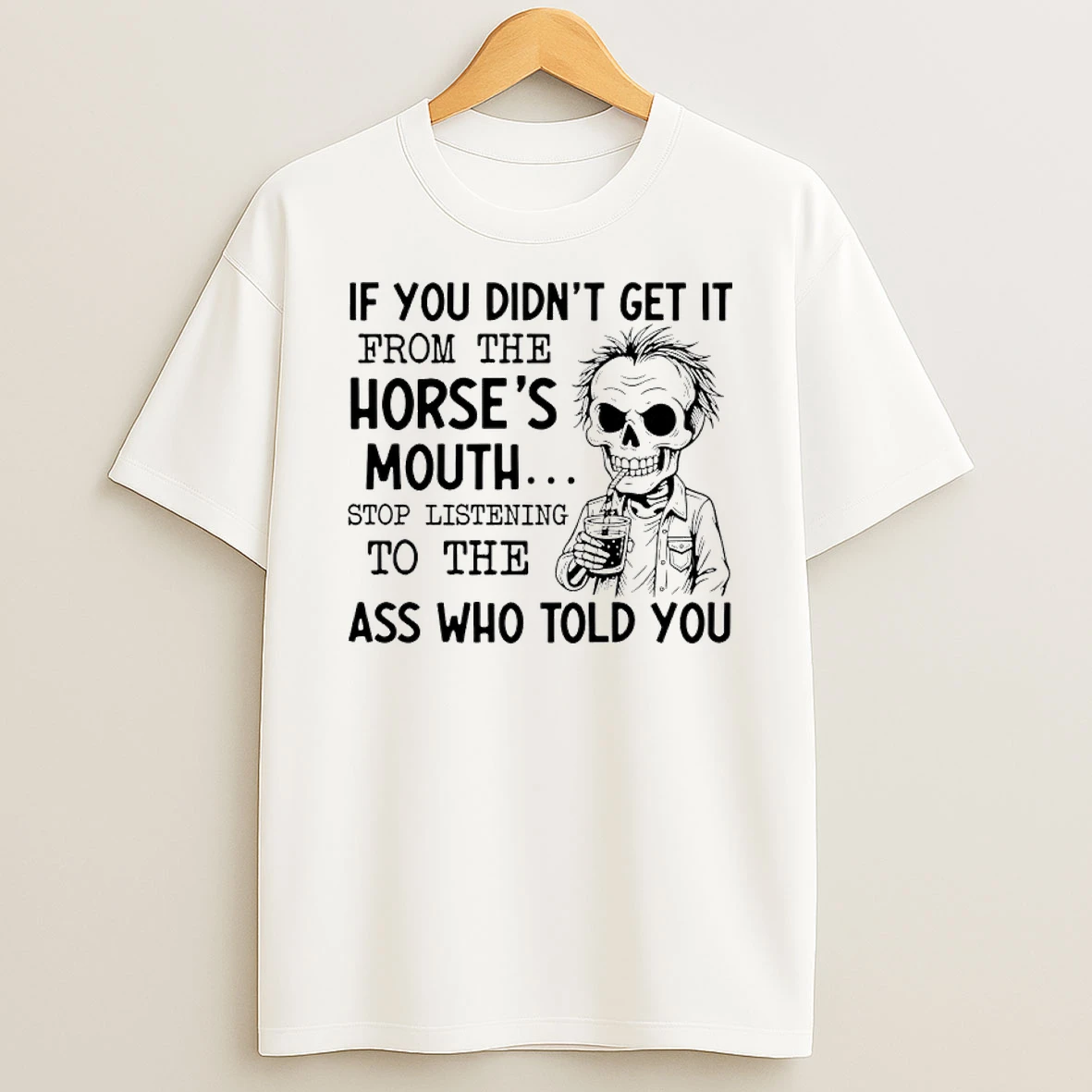 Skeleton If You Didnt Get It From The Horses Mouth Stop Listening To The Ass Who Told You Shirts