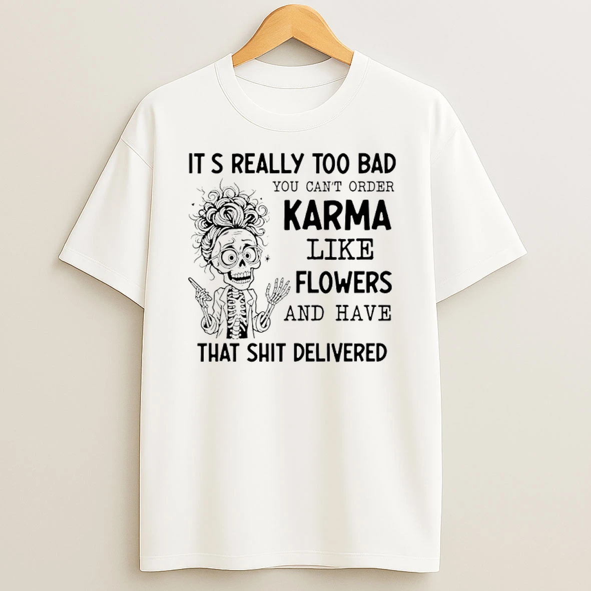 Skeleton Its Really Too Bad You Cant Order Karma Like Flowers And Have That Shit Delivered Shirts