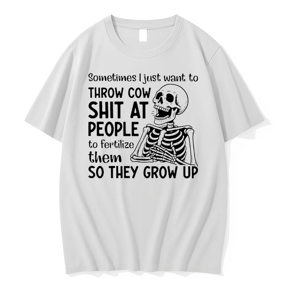 Skeleton Sometimes I Just Want To Throw Cow Shit At People To Fertilize Them So They Grow Up Shirts