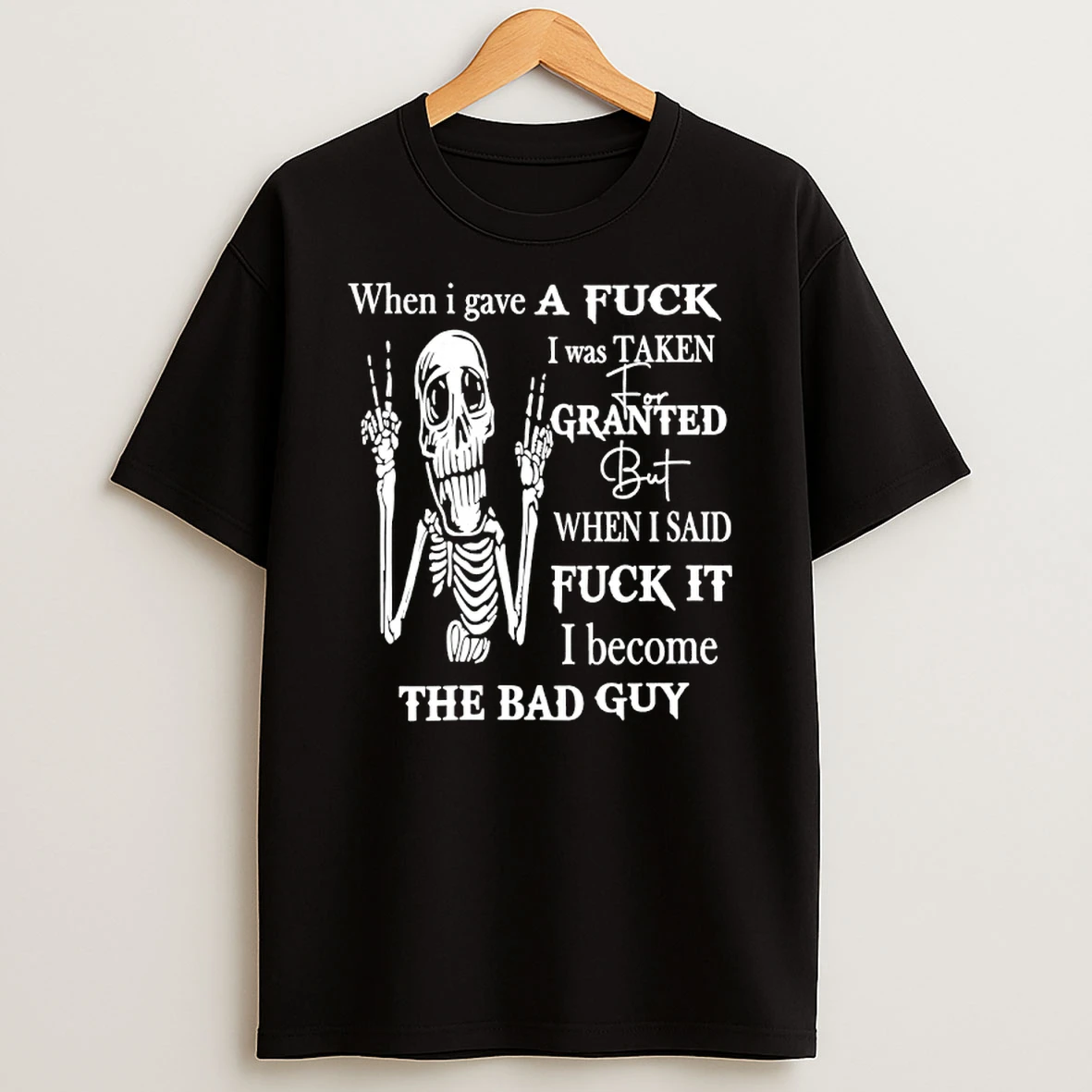 Skeleton When I Have A Fuck I Was Taken For Granted But When I Said Fuck It I Become The Bad Guy Shirts
