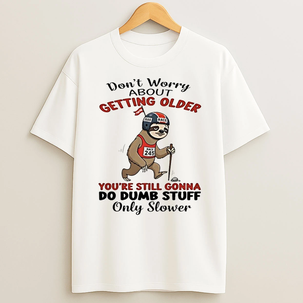 Sloth Dont Worry About Getting Older Youre Still Gonna Do Dumb Stuff Only Slower Shirts