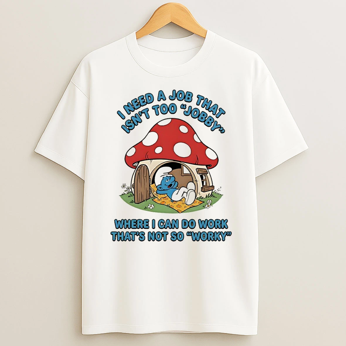 Smurf I Need A Job That Isnt Too Jobby Where I Can Do Work Thats Not So Worky Shirts