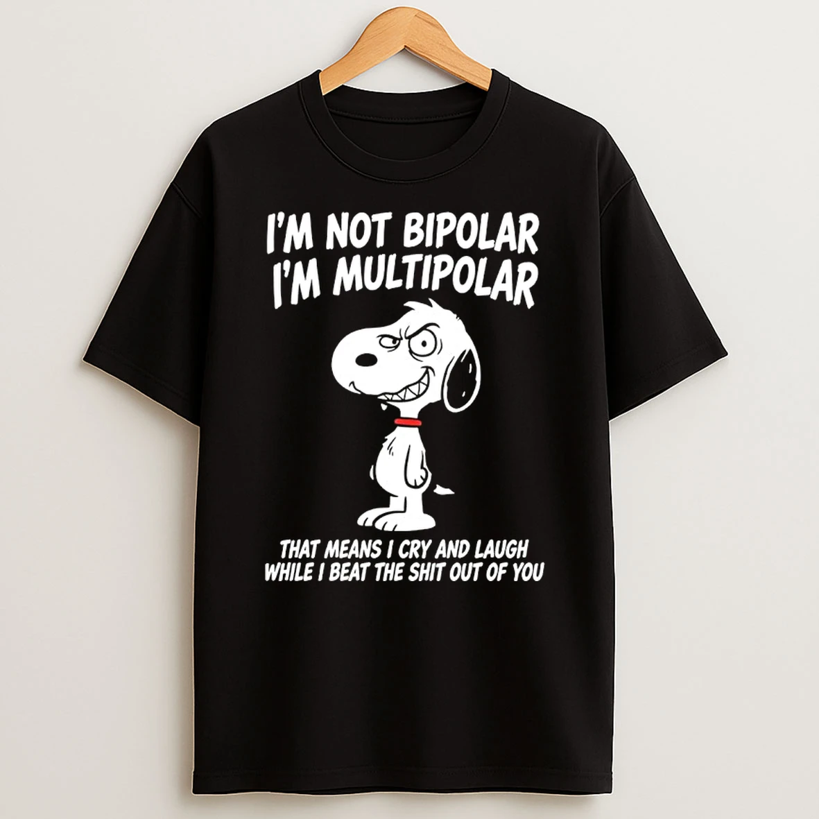 Snoopy Im Not Bipolar Im Multipolar That Means I Cry And Laugh While I Beat The Shit Out Of You Shirts