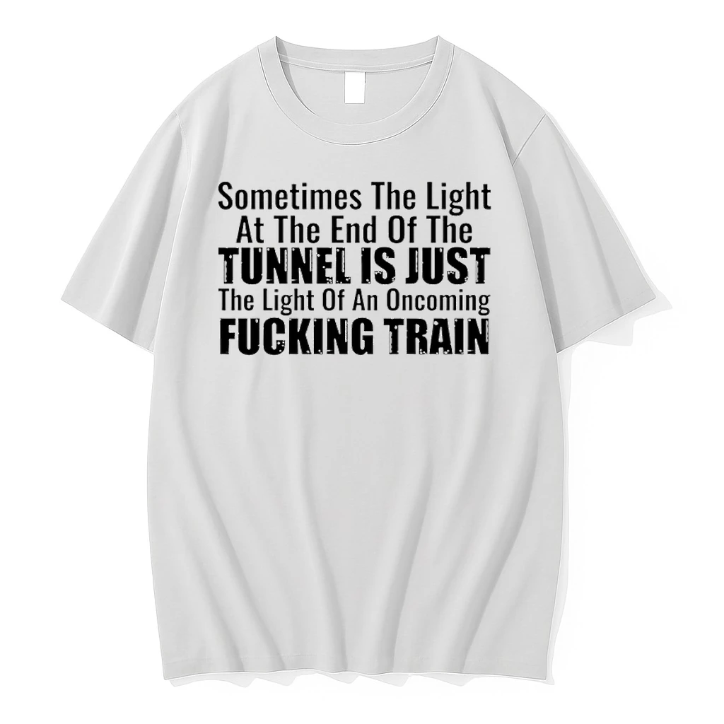 Sometimes The Light At The End Of The Tunnel Is Just The Light Of An Oncoming Fucking Train Shirts