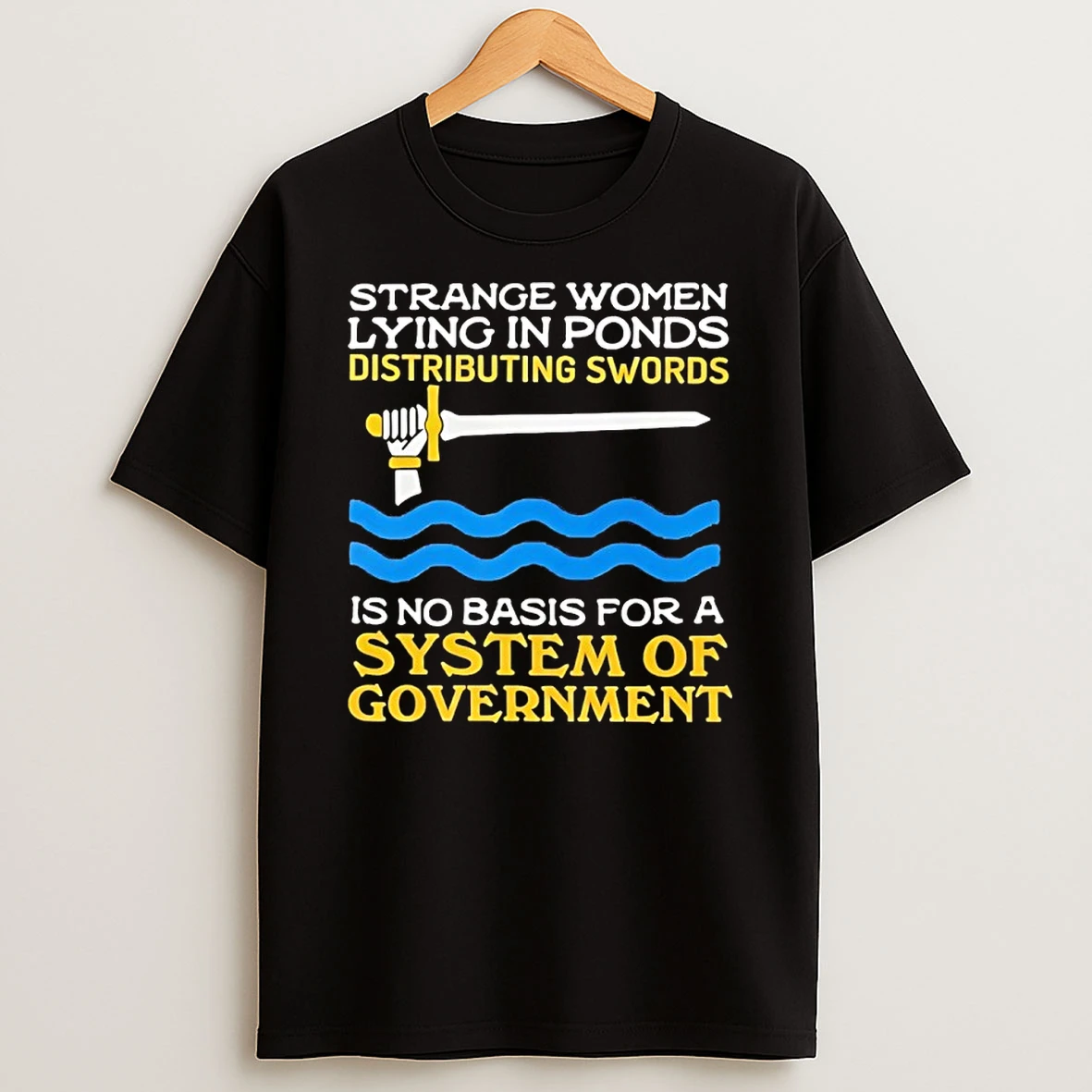 Strange Women Lying In Ponds Is No Basis For A System Of Government Shirts