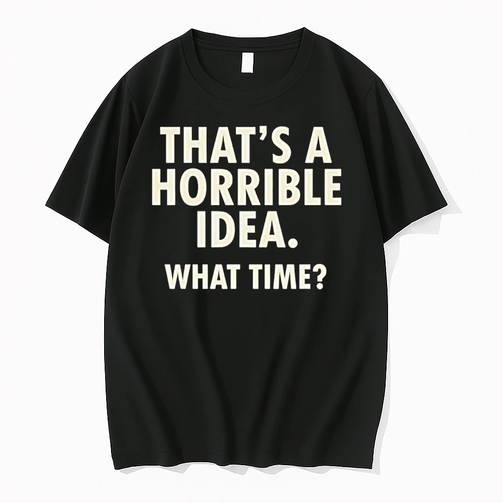 Thats A Horrible Idea What Time Humor Shirts