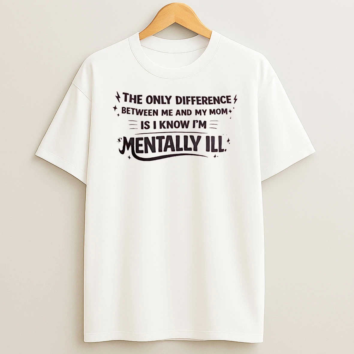 The Only Difference Between Me And My Mom Is I Know Im Mentally Ill Shirts