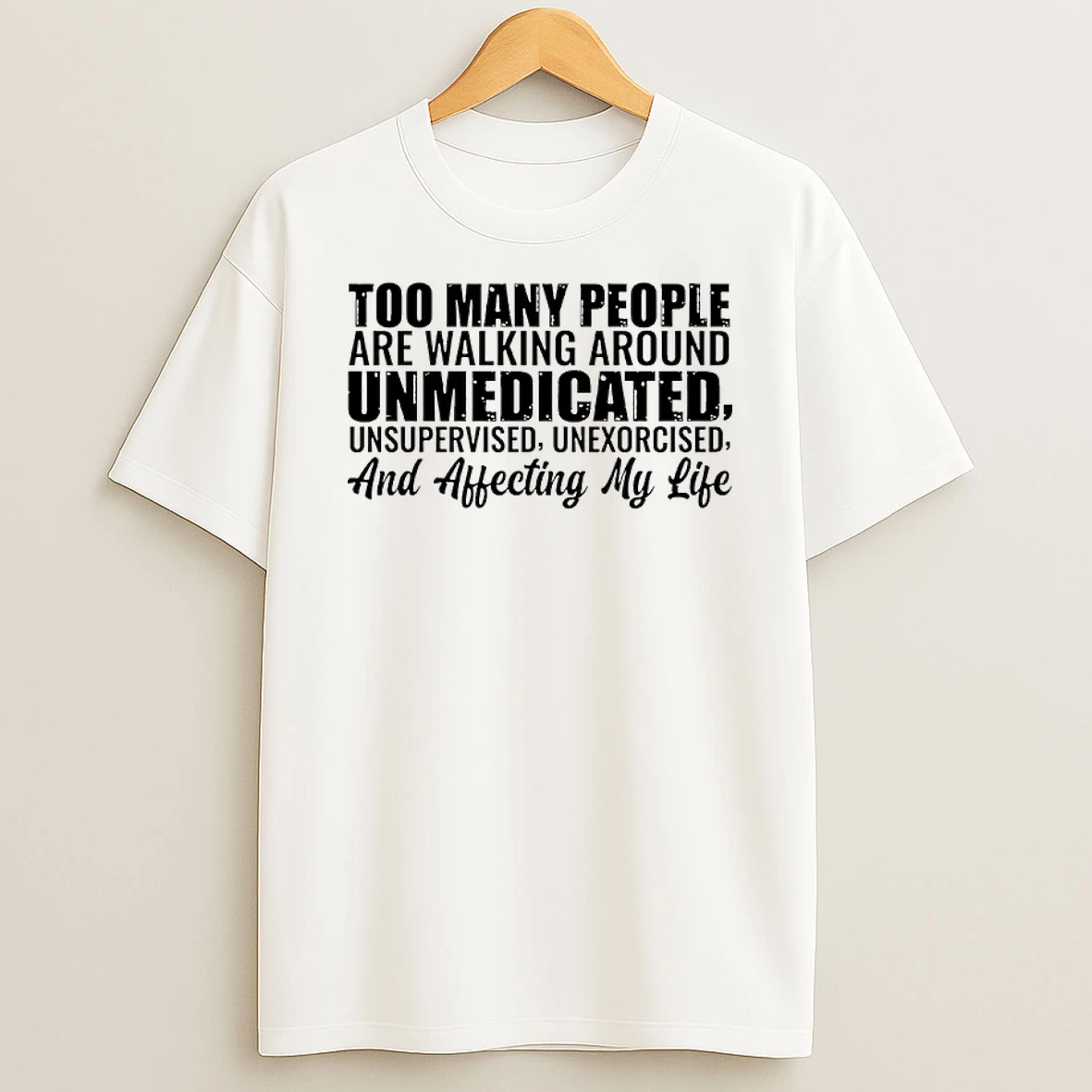 Too Many People Are Walking Around Unmedicated Unsupervised Unexorcised And Affecting My Life Shirts