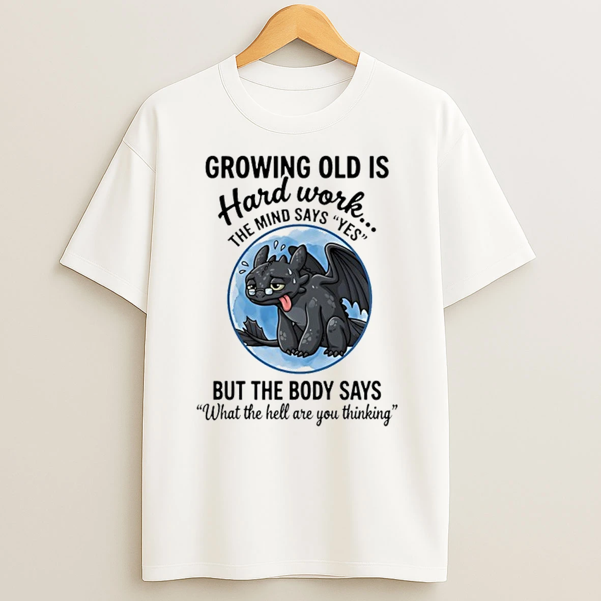 Toothless Growing Old Is Hard Work The Mind Says Yes But The Body Says What The Hell Are You Thinking Shirts