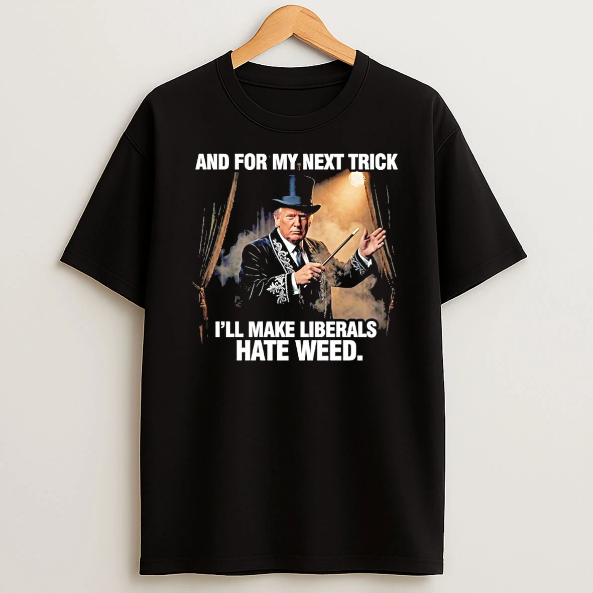 Trump And For My Next Trick Ill Make Liberals Hate Weed Shirts