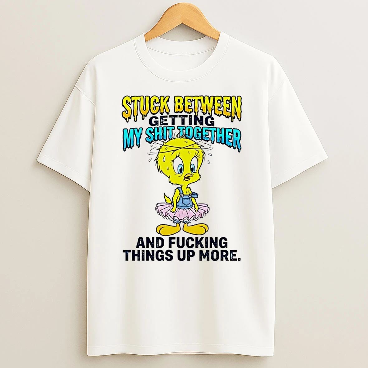 Tweety Bird Stuck Between Getting My Shit Together And Fucking Things Up More Shirts