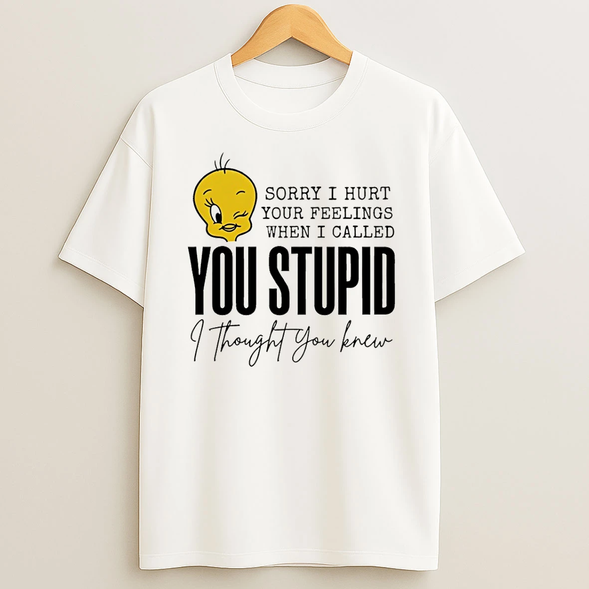 Tweety Bird Sorry I Hurt Your Feelings When I Called You Stupid I Thought You Knew Shirts