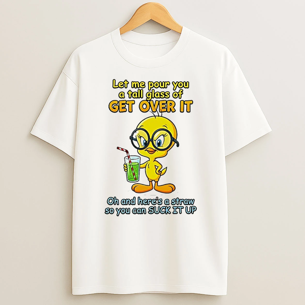 Tweety Let Me Pour You A Tall Glass Of Get Over It You Can Suck It Up Shirts