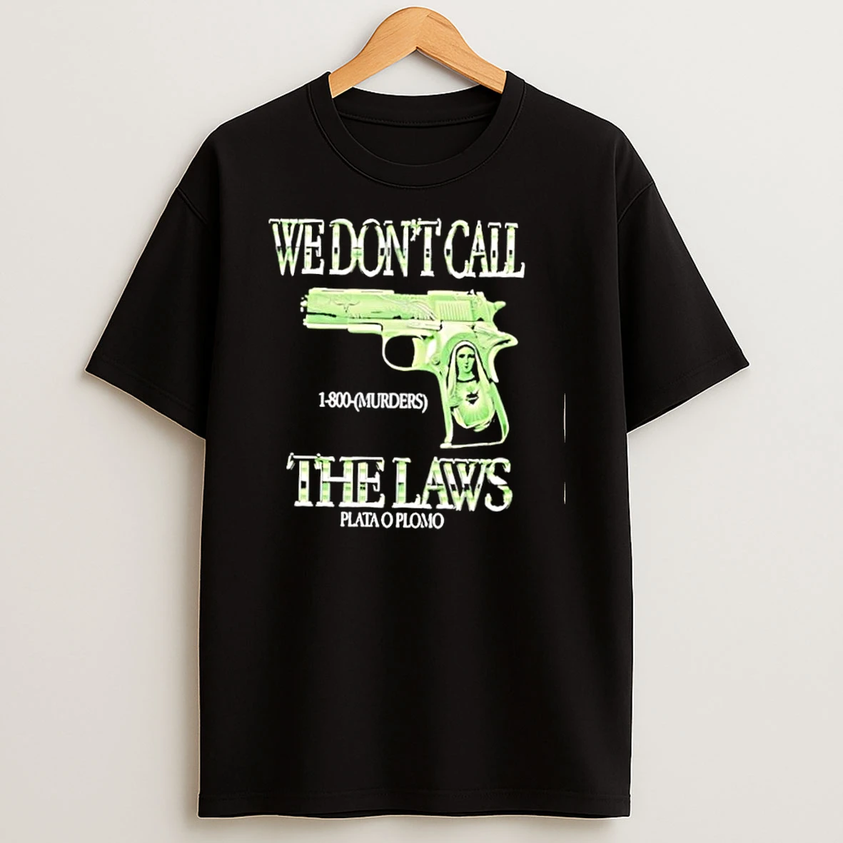 We Dont Call 1 800 Murders The Laws Plata O Plomo Gun Virgin Mary Shirts