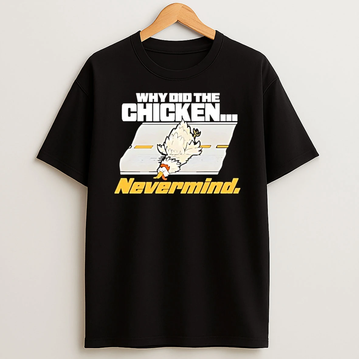 Why Did The Chicken Cross The Road Nevermind Shirts