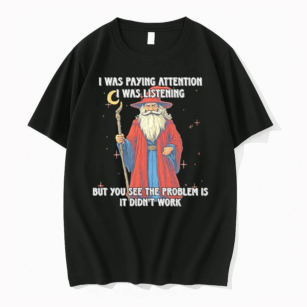 Wizard I Was Paying Attention I Was Listening But You See The Problem Is It Didnt Work Shirts