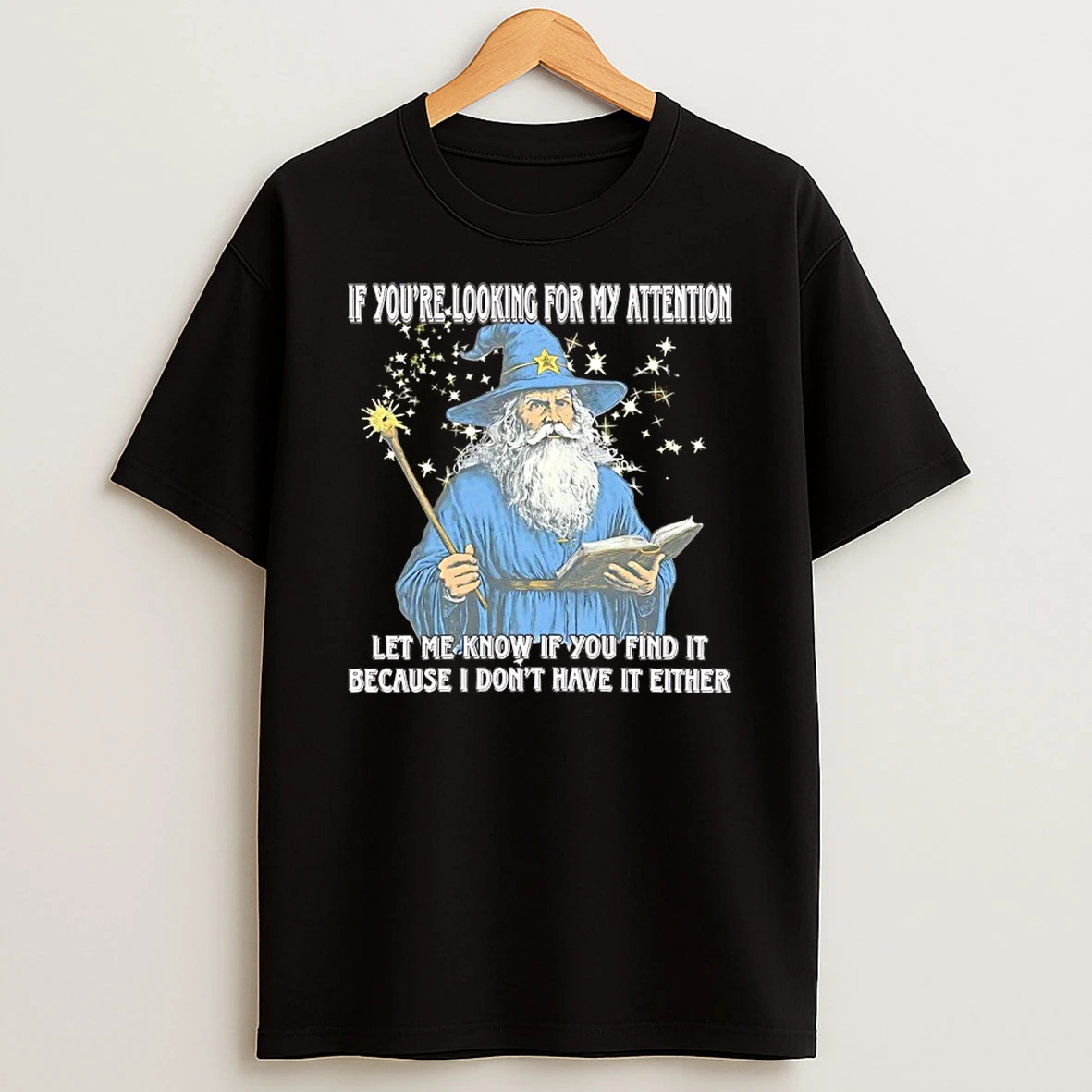 Wizard If Youre Looking For My Attention Let Me Know If You Find It Because I Dont Have It Either Shirts