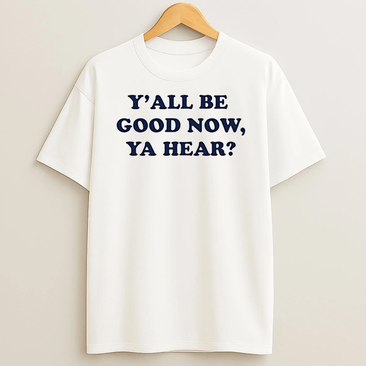 Yall Be Good Now Ya Hear Shirts