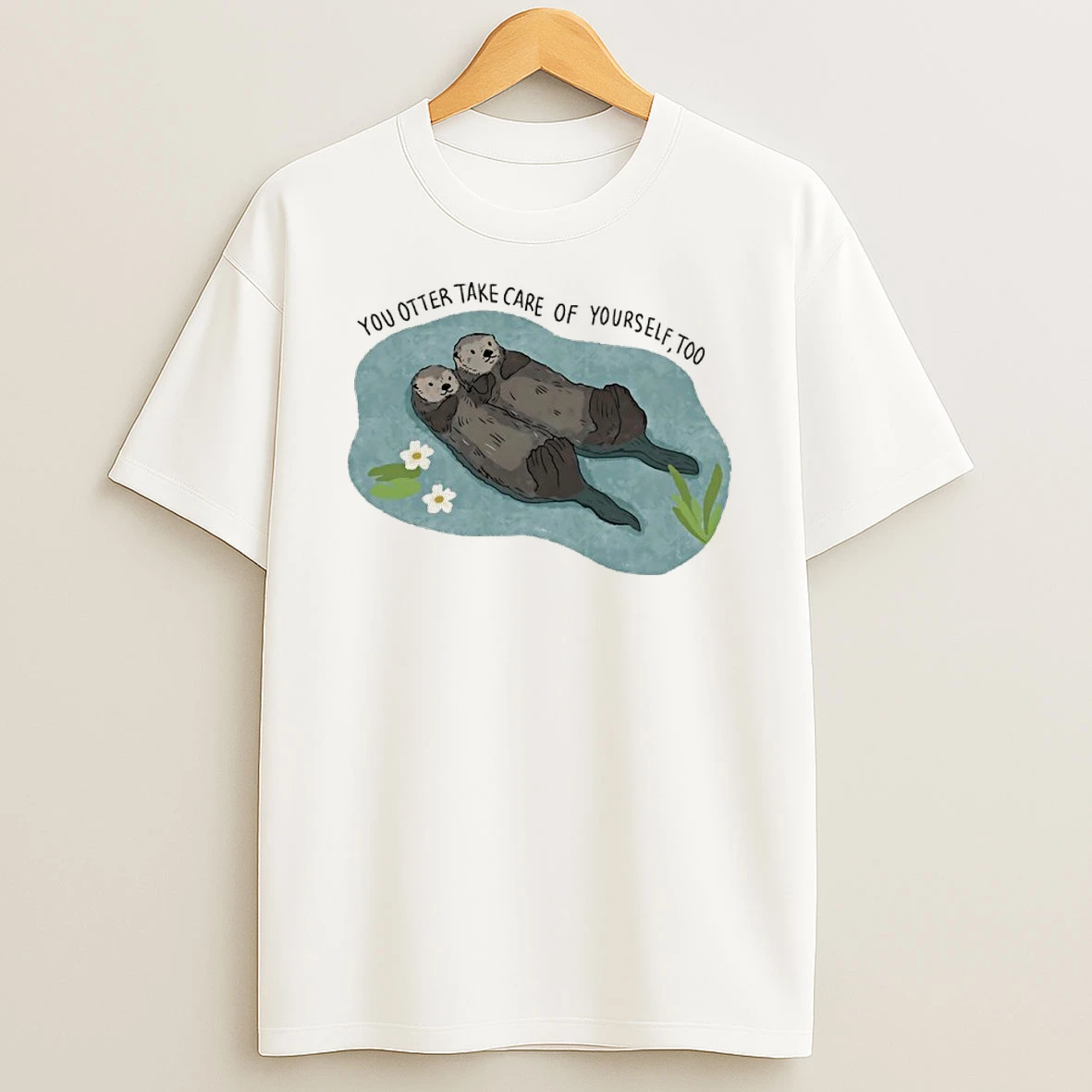 You Otter Take Care Of Yourself Too Shirts