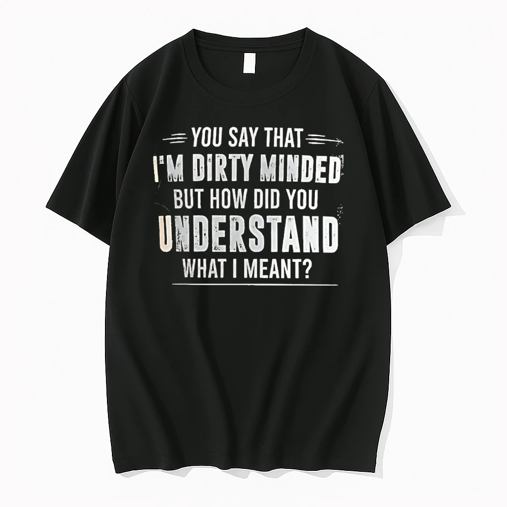 You Say That Im Dirty Minded But How Did You Understand What I Meant Shirts