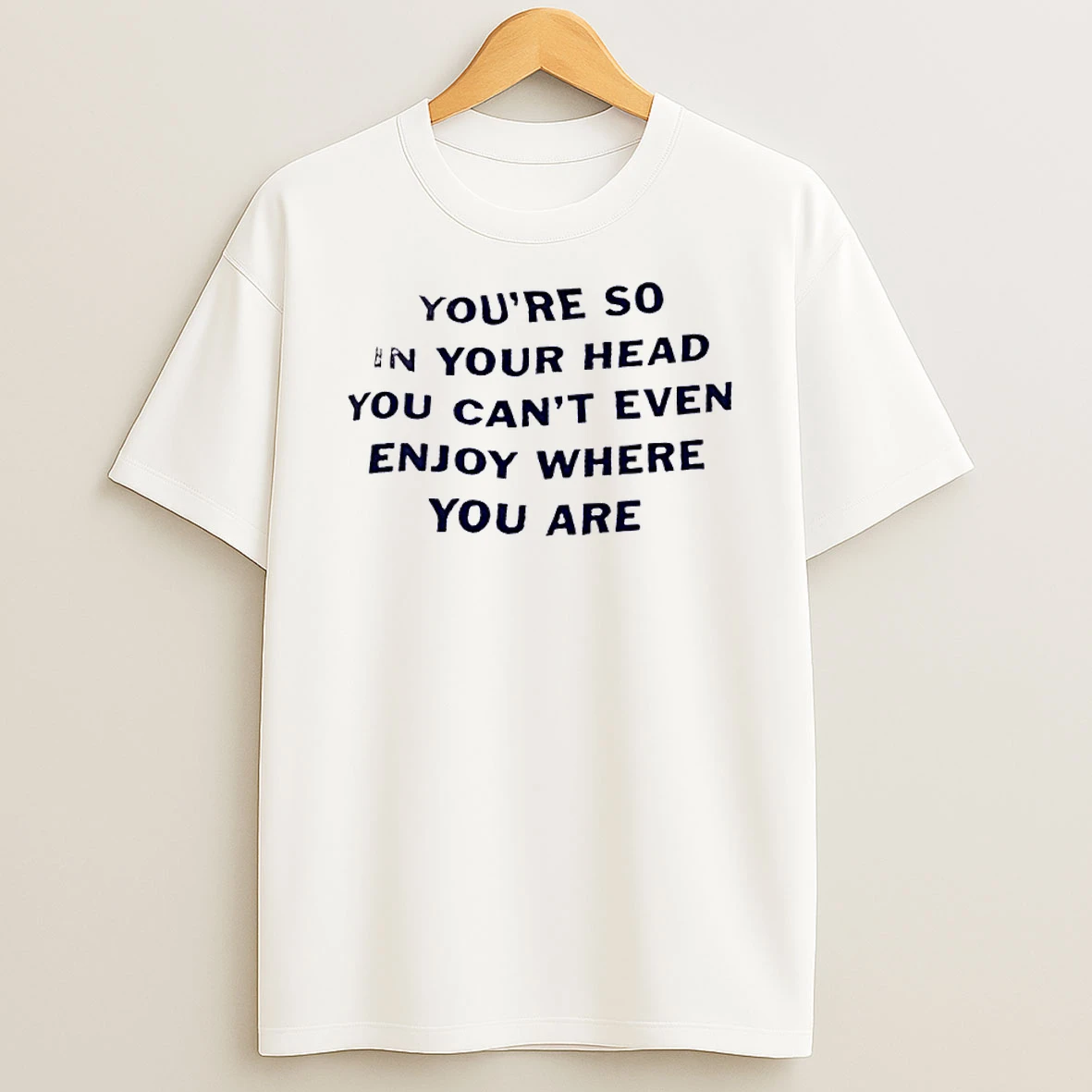 Youre So In Your Head You Cant Even Enjoy Where You Are Shirts