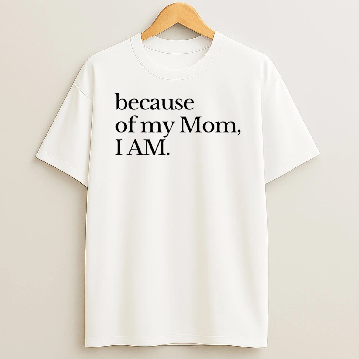 Because Of My Mom I Am Shirts