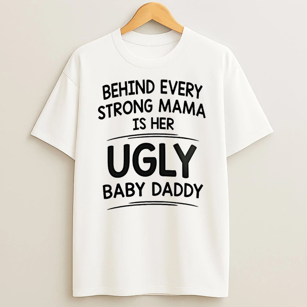 Behind Every Strong Mama Is Her Ugly Baby Daddy Shirts