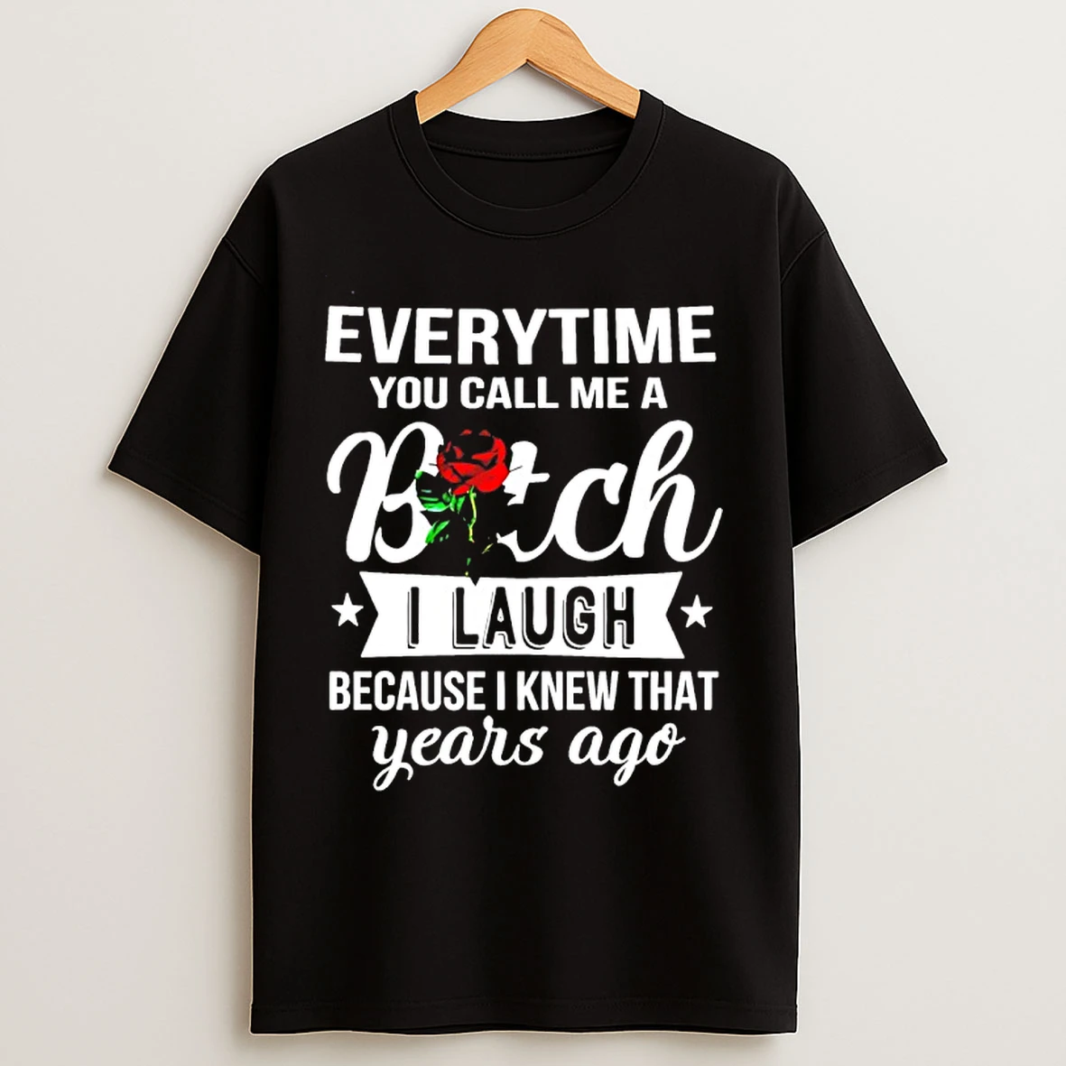 Classic Everytime You Call Me A Bitch I Laugh Because I Knew That Years Ago T Shirts