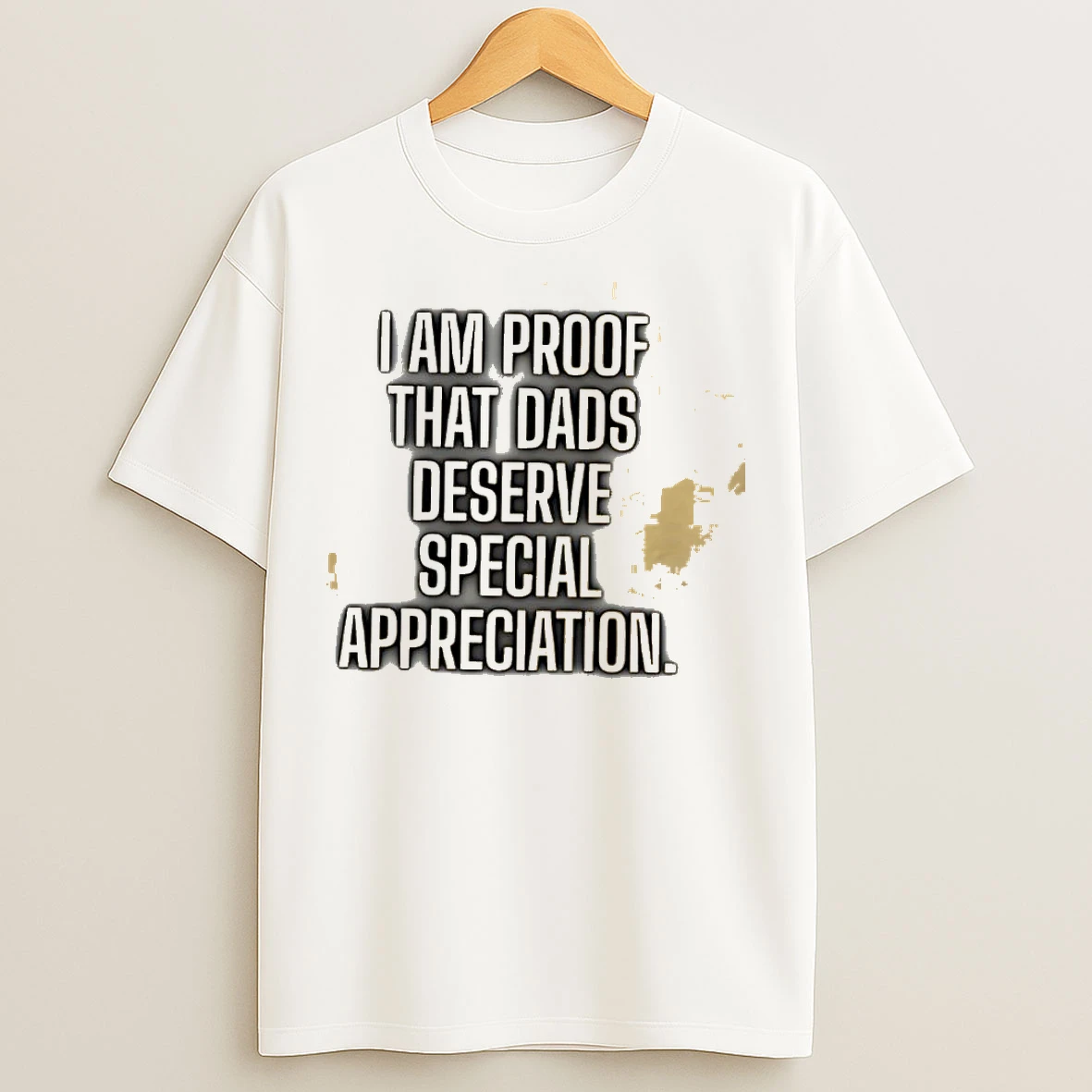 Classic I Am Proof That Dads Deserve Special Appreciation T Shirts