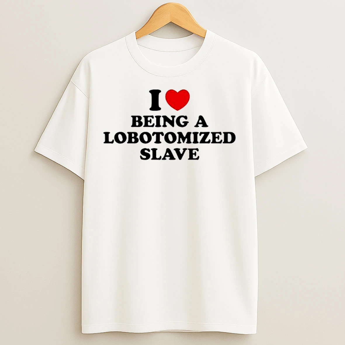 Classic I Love Being A Lobotomized Slave T Shirts