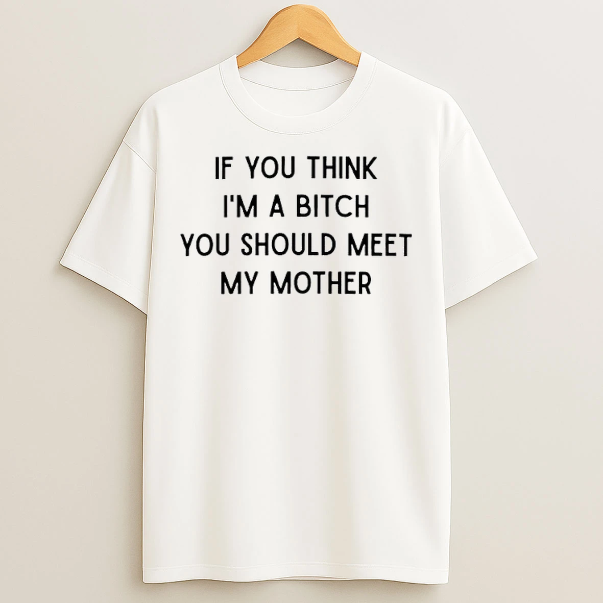Classic If You Think Im A Bitch You Should Meet My Mother T Shirts