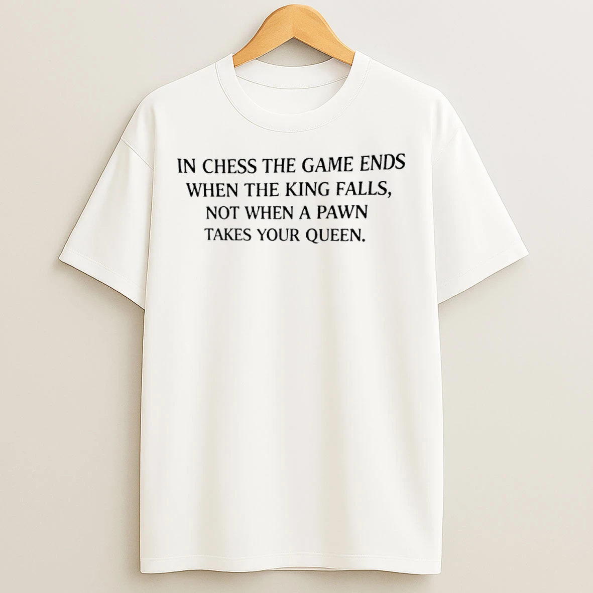 Classic In Chess The Game Ends When The King Falls Not When A Pawn Take Your Queen T Shirts