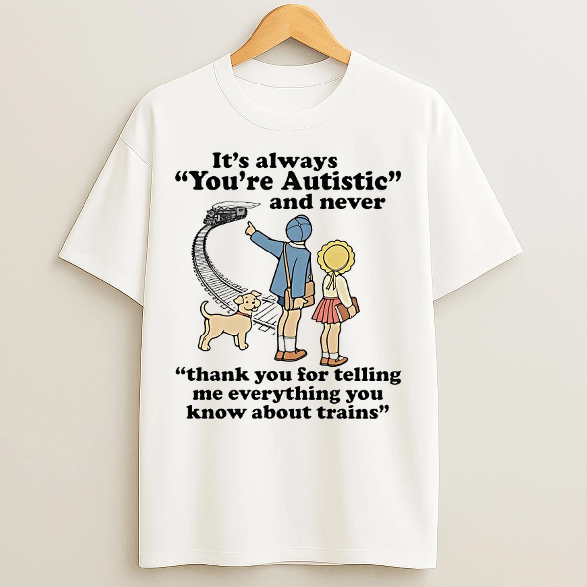 Classic Its Always Youre Autistic Never Thank You Telling Me Everything You Know About Trains T Shirts