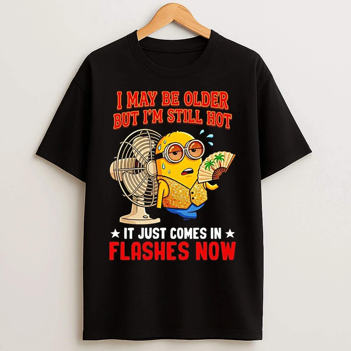 Classic Minion I May Be Older But Im Still Hot It Just Comes In Flashes Now T Shirts