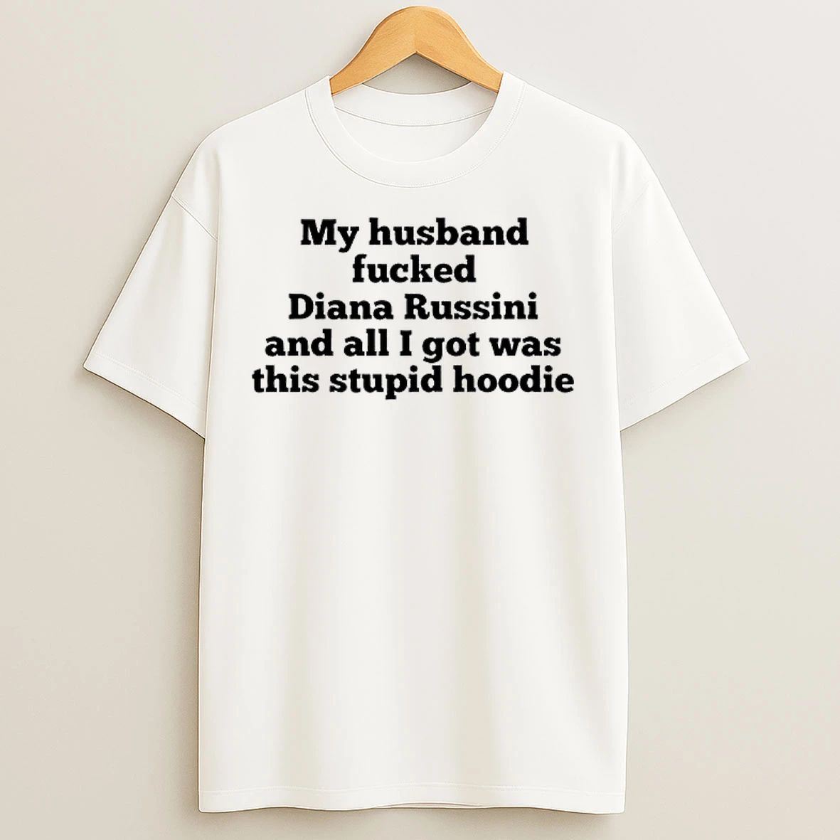Classic My Husband Fucked Diana Russini And All I Got Was This Stupid T Shirts