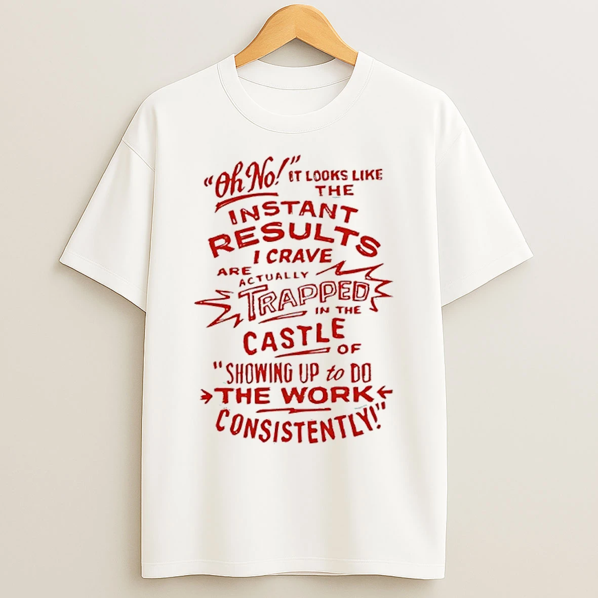 Classic Oh No Instant Results I Crave Are Trapped In The Castle Of Showing Up To Do The Work Consistently T Shirts
