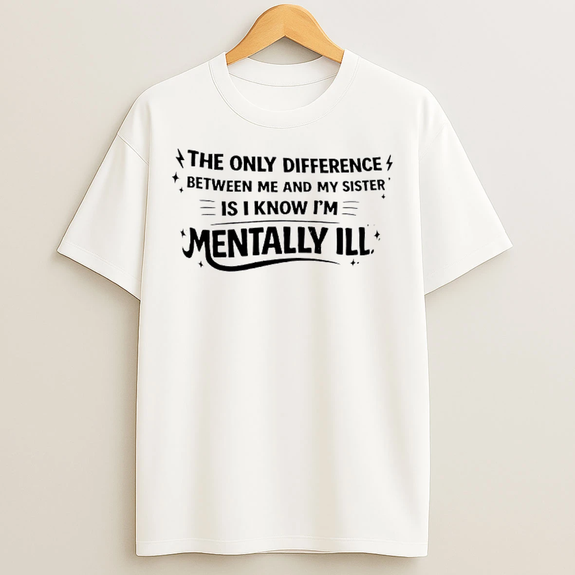 Classic Only Difference 4 Between Me And My Sister Is I Know Im Mentally Ill T Shirts