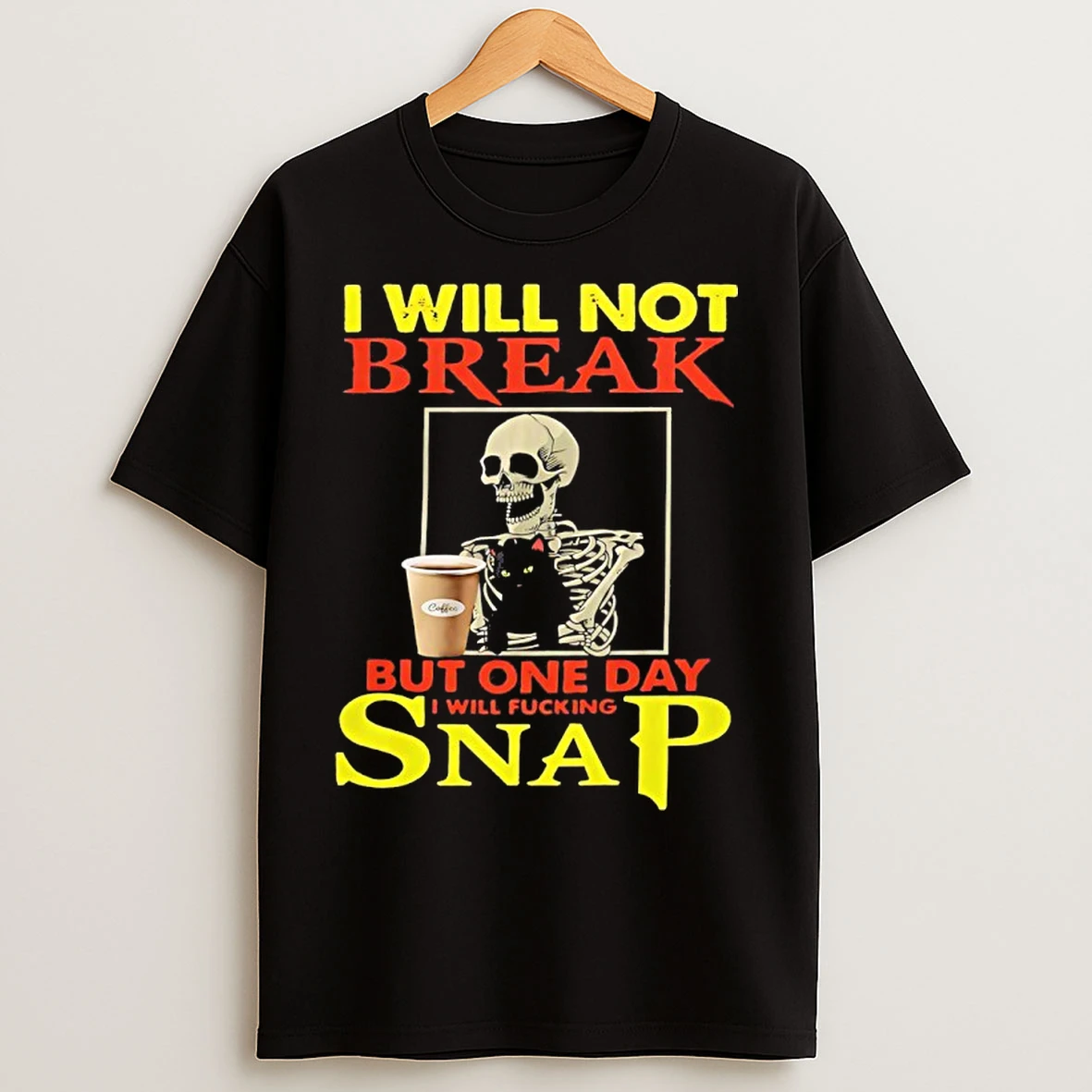 Classic Skeleton I Will Not Break But One Day I Will Fucking Snap T Shirts