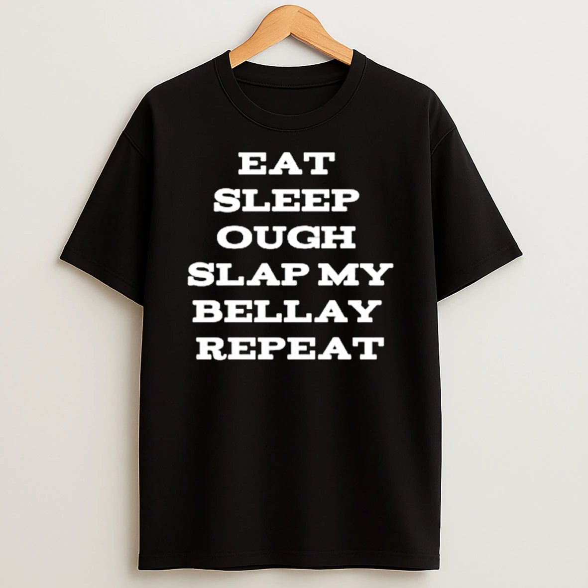 Eat Sleep Ough Slap My Bellay Repeat Shirts